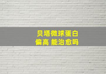 贝塔微球蛋白偏高 能治愈吗